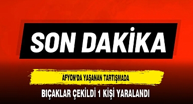 Afyon'da Yaşanan Tartışmada Bıçaklar Çekildi 1 Kişi Yaralandı