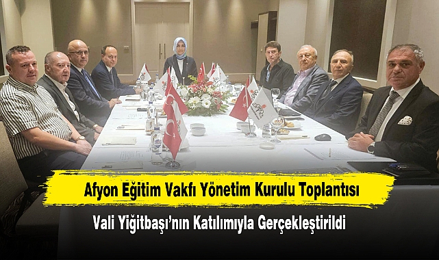 Afyon Eğitim Vakfı Yönetim Kurulu Toplantısı Vali Yiğitbaşı’nın Katılımıyla Gerçekleştirildi