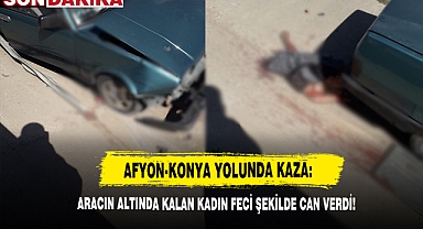 Afyon-Konya Yolunda Kaza: Aracın Altında Kalan Kadın Feci Şekilde Can Verdi!