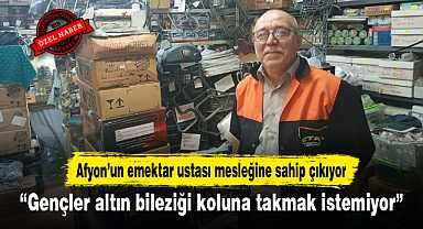 Afyon’un emektar ustası mesleğine sahip çıkıyor...“Gençler altın bileziği koluna takmak istemiyor”
