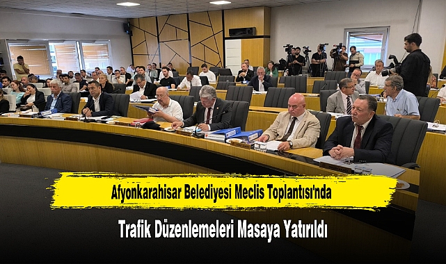Afyonkarahisar Belediyesi Meclis Toplantısı'nda  Trafik Düzenlemeleri Masaya Yatırıldı