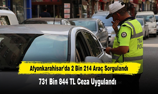 Afyonkarahisar’da 2 Bin 214 Araç Sorgulandı 731 Bin 844 TL Ceza Uygulandı
