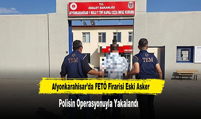 Afyonkarahisar’da FETÖ Firarisi Eski Asker Polisin Operasyonuyla Yakalandı