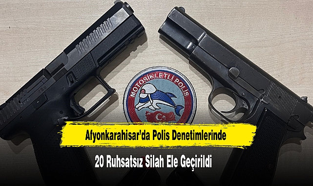 Afyonkarahisar’da Polis Denetimlerinde 20 Ruhsatsız Silah Ele Geçirildi