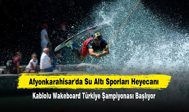 Afyonkarahisar'da Su Altı Sporları Heyecanı: Kablolu Wakeboard Türkiye Şampiyonası Başlıyor