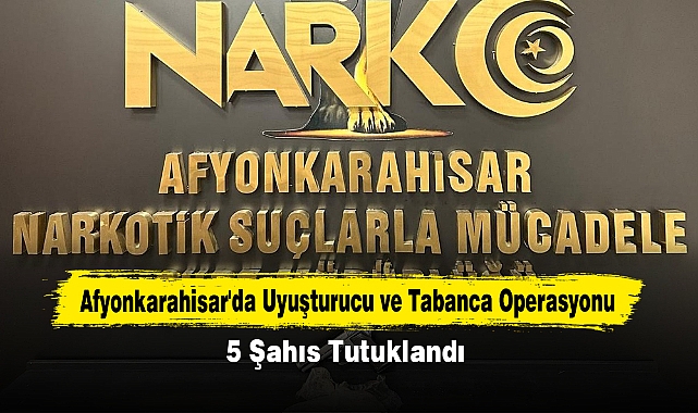 Afyonkarahisar'da Uyuşturucu ve Tabanca Operasyonu: 5 Şahıs Tutuklandı