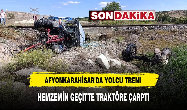 AFYONKARAHİSAR'DA YOLCU TRENİ HEMZEMİN GEÇİTTE TRAKTÖRE ÇARPTI