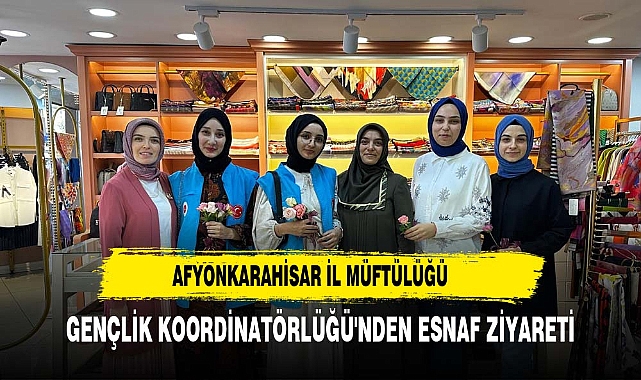 AFYONKARAHİSAR İL MÜFTÜLÜĞÜ GENÇLİK KOORDİNATÖRLÜĞÜ'NDEN ESNAF ZİYARETİ