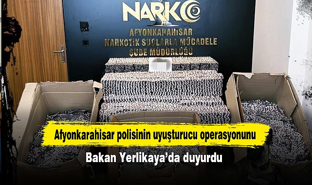Afyonkarahisar polisinin uyuşturucu operasyonunu Bakan Yerlikaya’da duyurdu