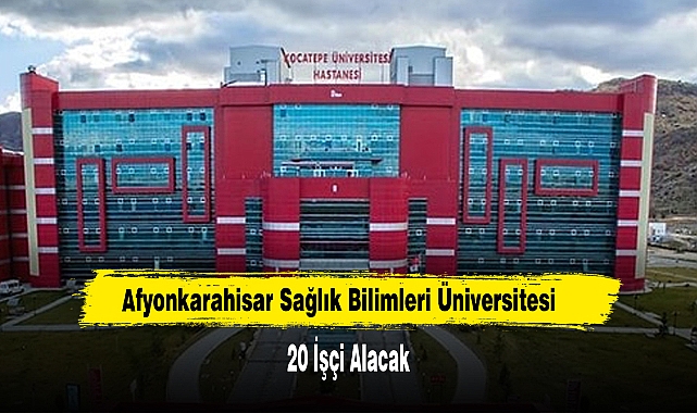 Afyonkarahisar Sağlık Bilimleri Üniversitesi 20 İşçi Alacak