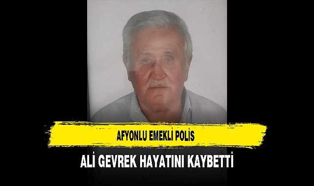 Afyonlu Emekli Polis Ali Gevrek Hayatını Kaybetti