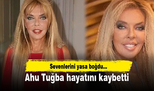 Ahu Tuğba hayatını kaybetti!