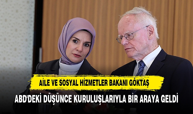 AİLE VE SOSYAL HİZMETLER BAKANI GÖKTAŞ: ABD'DEKİ DÜŞÜNCE KURULUŞLARIYLA BİR ARAYA GELDİK