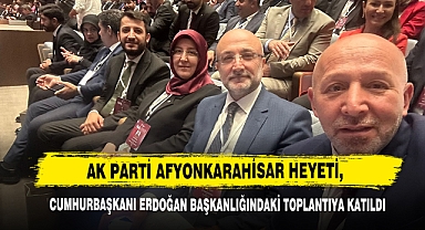 AK Parti Afyonkarahisar Heyeti, Cumhurbaşkanı Erdoğan Başkanlığındaki Toplantıya Katıldı