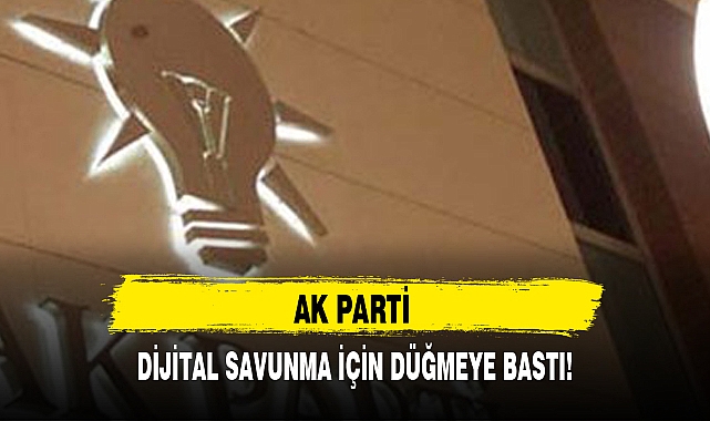 AK PARTİ DİJİTAL SAVUNMA İÇİN DÜĞMEYE BASTI!