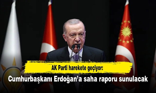 AK Parti harekete geçiyor: Cumhurbaşkanı Erdoğan’a saha raporu sunulacak