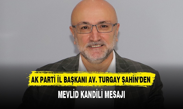 AK PARTİ İL BAŞKANI AV. TURGAY ŞAHİN'DEN MEVLİD KANDİLİ MESAJI