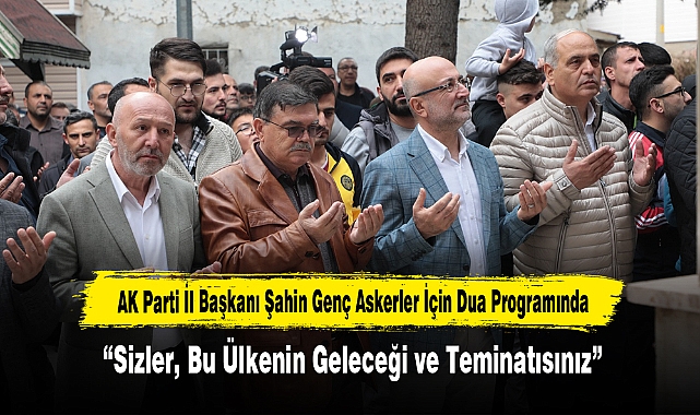 AK Parti İl Başkanı Şahin Genç Askerler İçin Dua Programında
