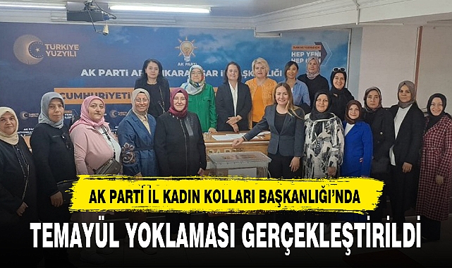 AK PARTİ İL KADIN KOLLARI BAŞKANLIĞI'NDA TEMAYÜL YOKLAMASI GERÇEKLEŞTİRİLDİ