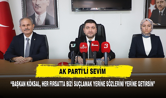 AK PARTİ'Lİ SEVİM:  "BAŞKAN KÖKSAL, HER FIRSATTA BİZİ SUÇLAMAK YERİNE SÖZLERİNİ YERİNE GETİRSİN"