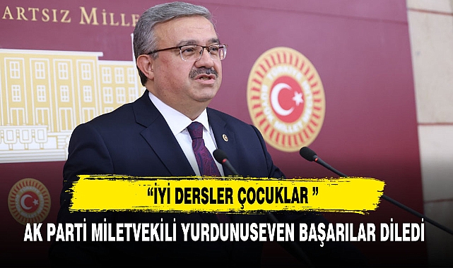 AK PARTİ MİLLETVEKİLİ YURDUNUSEVEN : "İYİ DERSLER ÇOCUKLAR"