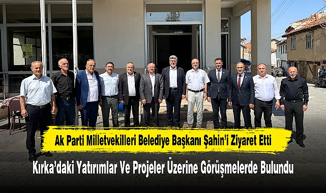 Ak Parti Milletvekilleri Belediye Başkanı Şahin’i Ziyaret Etti