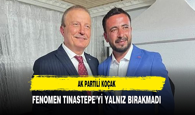 AK Partili Koçak Fenomen Tınastepe’yi Yalnız Bırakmadı