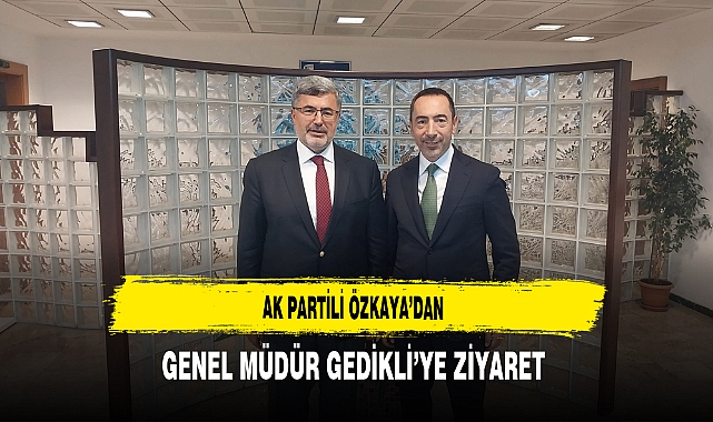 AK Partili Özkaya’dan Genel Müdür Gedikli’ye Ziyaret