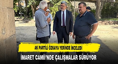 AK Partili Özkaya Yerinde İnceledi İmaret Camii’nde Çalışmalar Sürüyor