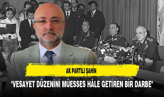 AK Partili Şahin "Vesayet Düzenini Müesses Hâle Getiren Bir Darbe"