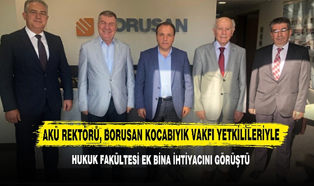 AKÜ Rektörü, Borusan Kocabıyık Vakfı Yetkilileriyle Hukuk Fakültesi Ek Bina İhtiyacını Görüştü