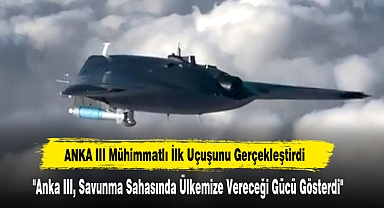 ANKA III Mühimmatlı İlk Uçuşunu Gerçekleştirdi