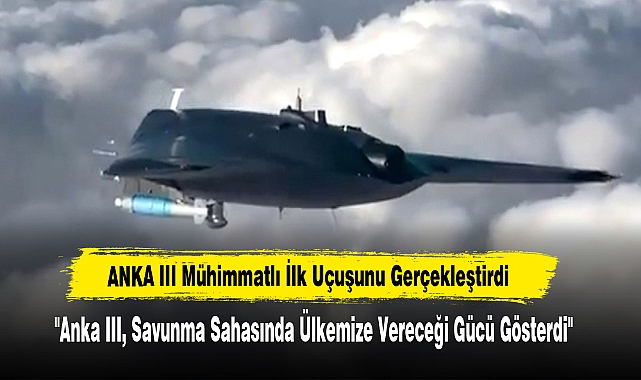 ANKA III Mühimmatlı İlk Uçuşunu Gerçekleştirdi