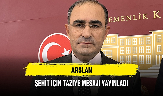 ARSLAN ŞEHİT İÇİN TAZİYE MESAJI YAYINLADI