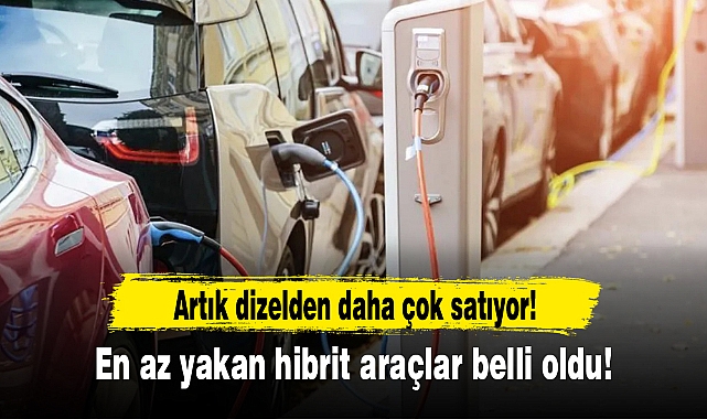 Artık dizelden daha çok satıyor! En az yakan hibrit araçlar belli oldu! İşte öne çıkan 10 hibrit!