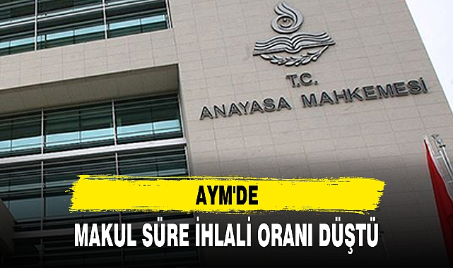 AYM'DE MAKUL SÜRE İHLALİ ORANI DÜŞTÜ