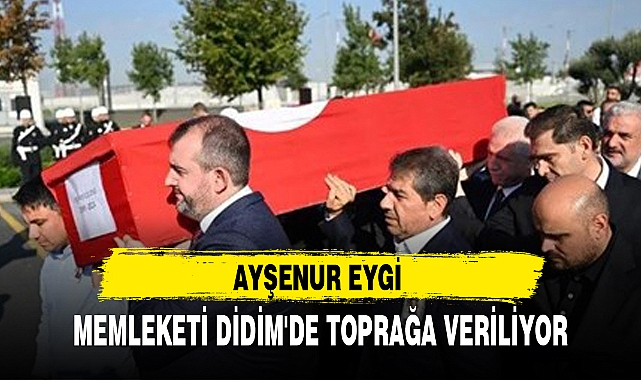 AYŞENUR EYGİ MEMLEKETİ DİDİM'DE TOPRAĞA VERİLİYOR