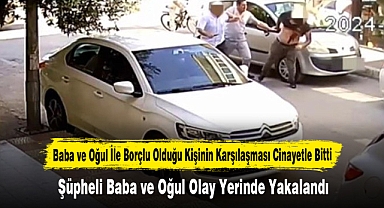 Baba ve Oğul İle Borçlu Olduğu Kişinin Karşılaşması Cinayetle Bitti
