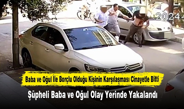 Baba ve Oğul İle Borçlu Olduğu Kişinin Karşılaşması Cinayetle Bitti