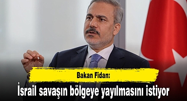 Bakan Fidan: İsrail savaşın bölgeye yayılmasını istiyor