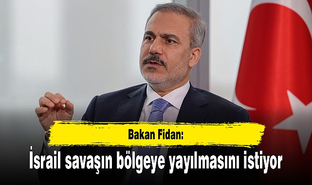 Bakan Fidan: İsrail savaşın bölgeye yayılmasını istiyor