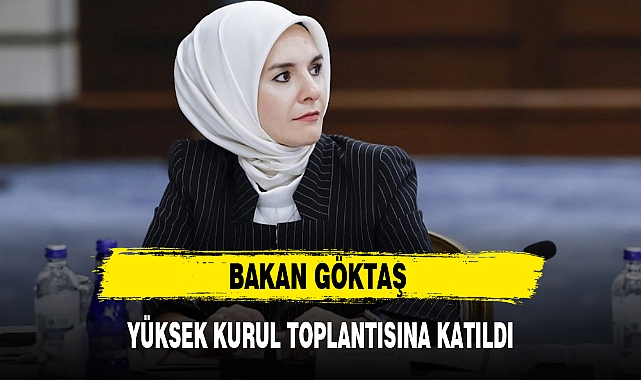 BAKAN GÖKTAŞ YÜKSEK KURUL TOPLANTISINA KATILDI