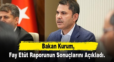 Bakan Kurum, fay etüt raporunun sonuçlarını açıkladı