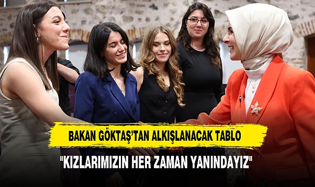 BAKAN MAHİNUR ÖZDEMİR GÖKTAŞ: "KIZLARIMIZIN HER ZAMAN YANINDAYIZ"