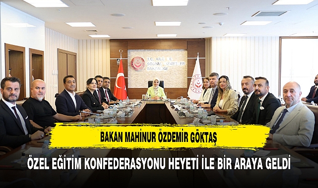 Bakan Mahinur Özdemir Göktaş Özel Eğitim Konfederasyonu Heyeti ile Bir Araya Geldi