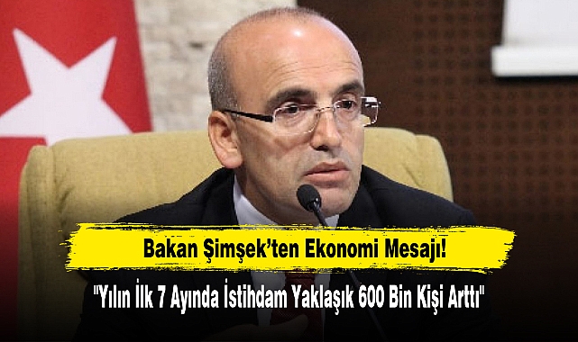 Bakan Şimşek Ekonomi Mesajı: "Yılın İlk 7 Ayında İstihdam Yaklaşık 600 Bin Kişi Arttı"