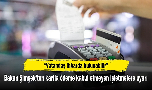 Bakan Şimşek’ten kartla ödeme kabul etmeyen işletmelere uyarı