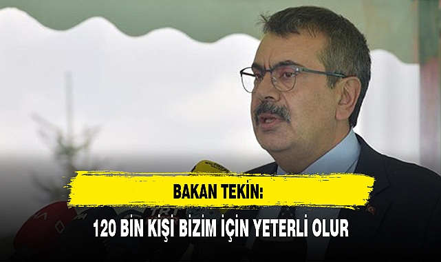 BAKAN TEKİN: 120 BİN KİŞİ BİZİM İÇİN YETERLİ OLUR