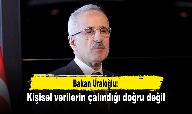Bakan Uraloğlu: Kişisel verilerin çalındığı doğru değil