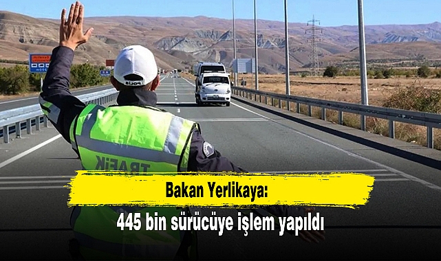 Bakan Yerlikaya: 445 bin sürücüye işlem yapıldı